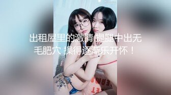 出租屋里的激情 提腿中出无毛肥穴 操得逐渐乐开怀！