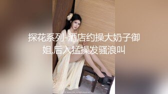 探花系列-酒店约操大奶子御姐,后入猛操发骚浪叫