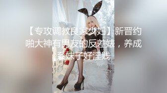 【专攻调教良家少妇】新晋约啪大神有男友的反差婊，养成系妹子好淫贱