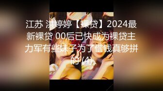 江苏 洪婷婷【裸贷】2024最新裸贷 00后已快成为裸贷主力军有些妹子为了借钱真够拼的 (4)