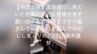 【中文字幕】温泉旅行に来ていた若妻の美尻に我慢できず袭い挂かると案外どスケベ奥さんで旦那の目を盗んで中出ししまくりの2泊3日 黒木逢梦