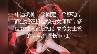 牛逼坑神一个固定一个移动，商业城双机位偸拍女厕所，多位女性入镜被拍，高冷女主管的阴毛有些长啊 (1)