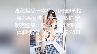 高颜极品一字马170长腿艺校舞蹈系女神【汁汁】私拍 定制完整集，道具紫薇柔韧的身体解锁各种姿势美乳粉穴BB会呼吸 (1)