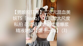 【男娘控狂喜】二次元混血美妖TS「nano」OF露脸大尺度私拍 花式道具虐阴虐菊爆浆精液地狱【第十一弹】 (3)