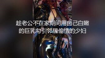 趁老公不在家期间用自己白嫩的巨乳勾引邻居偷情的少妇