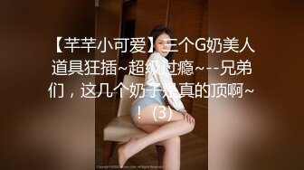 【芊芊小可爱】三个G奶美人道具狂插~超级过瘾~--兄弟们，这几个奶子是真的顶啊~！ (3)