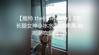 【推特 thelittlejuicer】E奶长腿女神小水水 脱衣裸舞 啪啪潮吹紫薇 (2)