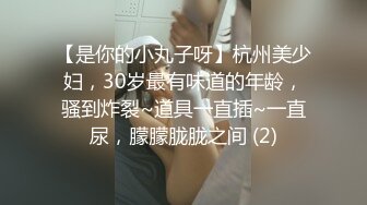 【是你的小丸子呀】杭州美少妇，30岁最有味道的年龄，骚到炸裂~道具一直插~一直尿，朦朦胧胧之间 (2)