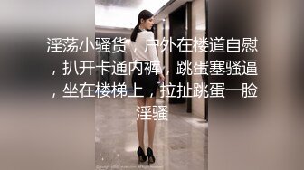 淫荡小骚货，户外在楼道自慰，扒开卡通内裤，跳蛋塞骚逼，坐在楼梯上，拉扯跳蛋一脸淫骚