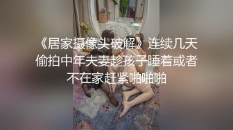 《居家摄像头破解》连续几天偷拍中年夫妻趁孩子睡着或者不在家赶紧啪啪啪