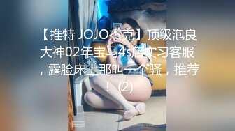 【推特 JOJO杰克】顶级泡良大神02年宝马4s店实习客服，露脸床上那叫一个骚，推荐！ (2)