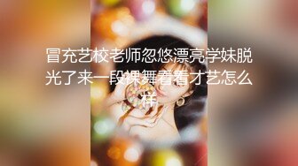 冒充艺校老师忽悠漂亮学妹脱光了来一段裸舞看看才艺怎么样