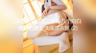 澡堂子内部员工偷拍几个白白嫩嫩的美女洗澡换衣服 (2)