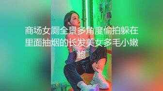 商场女厕全景多角度偷拍躲在里面抽烟的长发美女多毛小嫩鲍