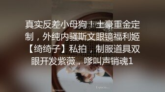 真实反差小母狗！土豪重金定制，外纯内骚斯文眼镜福利姬【绮绮子】私拍，制服道具双眼开发紫薇，嗲叫声销魂1