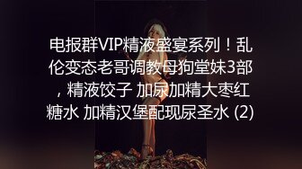 电报群VIP精液盛宴系列！乱伦变态老哥调教母狗堂妹3部，精液饺子 加尿加精大枣红糖水 加精汉堡配现尿圣水 (2)