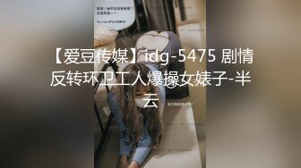 【爱豆传媒】idg-5475 剧情反转环卫工人爆操女婊子-半云