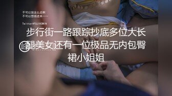 步行街一路跟踪抄底多位大长腿美女还有一位极品无内包臀裙小姐姐