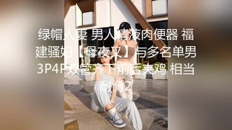 绿帽人妻 男人精液肉便器 福建骚妇【母夜叉】与多名单男3P4P双管齐下前后夹鸡 相当耐肏2