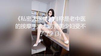 《私密大保健》自称是老中医的按摩手法太厉害美少妇受不了了2 (3)