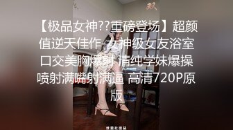 【极品女神??重磅登场】超颜值逆天佳作-女神级女友浴室口交美胸爆射 清纯学妹爆操喷射满嘴射满逼 高清720P原版