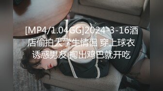 [MP4/1.04GG]2024-3-16酒店偷拍大学生情侣 穿上球衣诱惑男友 掏出鸡巴就开吃