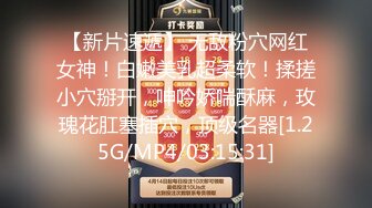 【新片速遞】 无敌粉穴网红女神！白嫩美乳超柔软！揉搓小穴掰开，呻吟娇喘酥麻，玫瑰花肛塞插穴，顶级名器[1.25G/MP4/03:15:31]