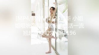 [MP4/890M]2/25最新 小姐姐吸吮舔屌非常淫荡口活一流翘起屁股扣穴VIP1196