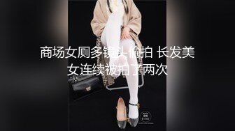 商场女厕多镜头偷拍 长发美女连续被拍了两次