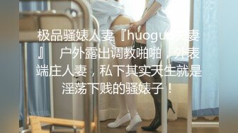 极品骚婊人妻『huoguo夫妻』✅户外露出调教啪啪，外表端庄人妻，私下其实天生就是淫荡下贱的骚婊子！