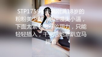 STP17554 丰满刚满18岁的粉粉美少女，绝世馒头小逼，下面太紧老哥不敢用力，只能轻轻插入，干完后她累趴立马睡着