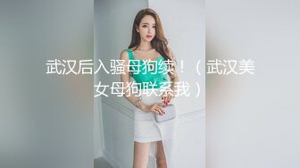 武汉后入骚母狗续！（武汉美女母狗联系我）