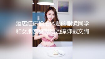 酒店红床偷拍体贴的眼镜同学和女朋友爽完给她擦脚戴文胸