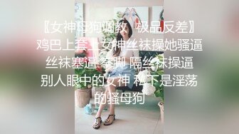 〖女神母狗调教⚡极品反差〗鸡巴上套上女神丝袜操她骚逼 丝袜塞逼 拳脚 隔丝袜操逼 别人眼中的女神 私下是淫荡的骚母狗