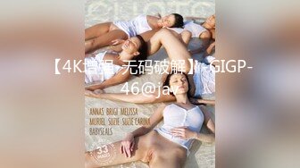 【4K增强-无码破解】-GIGP-46@jav