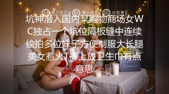 坑神潜入国内某购物商场女WC独占一个坑位隔板缝中连续偸拍多位妹子方便制服大长腿美女惹火T裤上放卫生巾有点意思