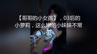 【哥哥的小女孩】，03后的小萝莉，这么嫩的小妹妹不常见