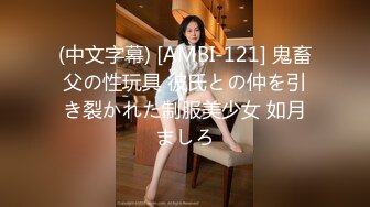 (中文字幕) [AMBI-121] 鬼畜父の性玩具 彼氏との仲を引き裂かれた制服美少女 如月ましろ