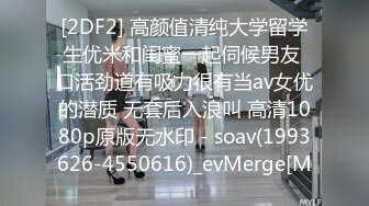 [2DF2] 高颜值清纯大学留学生优米和闺蜜一起伺候男友 口活劲道有吸力很有当av女优的潜质 无套后入浪叫 高清1080p原版无水印 - soav(1993626-4550616)_evMerge[M