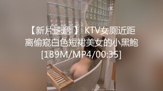 【新片速遞 】 KTV女厕近距离偷窥白色短裙美女的小黑鲍[189M/MP4/00:35]