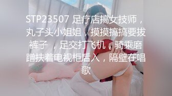 STP23507 足疗店搞女技师，丸子头小姐姐，摸摸搞搞要拔裤子 ，足交打飞机，骑乘磨蹭扶着电视柜后入，隔壁在唱歌