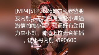 [MP4]STP26266 勾引老爸朋友内射，无毛白虎露脸小嫩逼激情啪啪小哥，骚逼好有劲用力夹小哥，激情上位无套抽插，让小哥内射 VIP0600