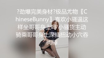 ?劲爆完美身材?极品尤物〖ChineseBunny〗喜欢小骚逼这样坐哥哥身上吗 小骚货主动骑乘哥哥身上深插扭动小穴吞肉棒