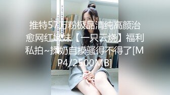 推特57万粉极品清纯高颜治愈网红嫩妹【一只云烧】福利私拍~揉奶自摸骚得不得了[MP4/2500MB]