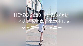 HEYZO 2080 ！奇跡の逸材！アジア本物素人生中出し＃ジェニー – ジェニー