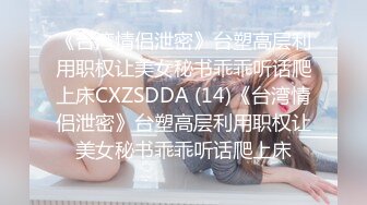 《台湾情侣泄密》台塑高层利用职权让美女秘书乖乖听话爬上床CXZSDDA (14)《台湾情侣泄密》台塑高层利用职权让美女秘书乖乖听话爬上床