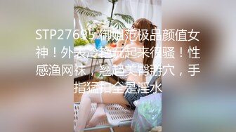 STP27695 御姐范极品颜值女神！外表冷艳玩起来很骚！性感渔网袜，翘起美臀掰穴，手指猛扣全是淫水