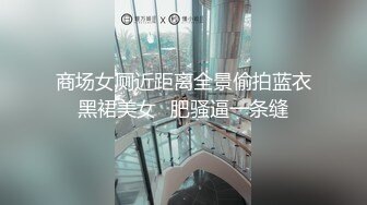 商场女厕近距离全景偷拍蓝衣黑裙美女⭐肥骚逼一条缝