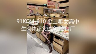 91KCM-010.金宝娜.女高中生肉体还父债.91制片厂