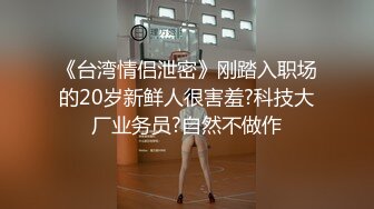 《台湾情侣泄密》刚踏入职场的20岁新鲜人很害羞?科技大厂业务员?自然不做作